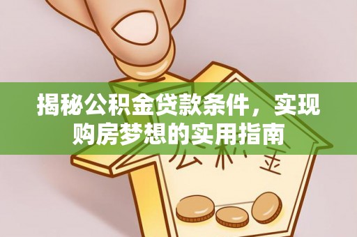 凤林揭秘公积金贷款条件，实现购房梦想的实用指南