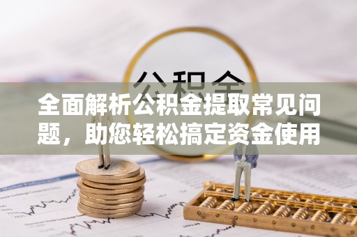 凤林全面解析公积金提取常见问题，助您轻松搞定资金使用