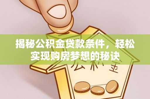 凤林揭秘公积金贷款条件，轻松实现购房梦想的秘诀