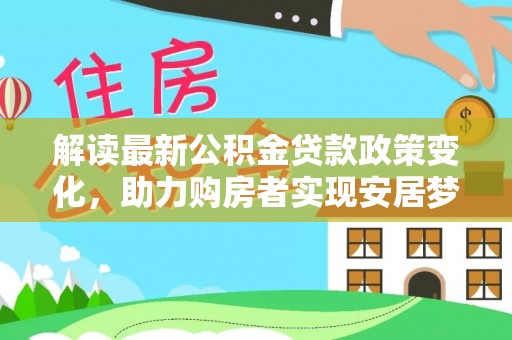 凤林解读最新公积金贷款政策变化，助力购房者实现安居梦想
