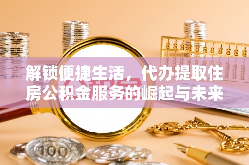 凤林解锁便捷生活，代办提取住房公积金服务的崛起与未来
