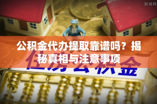 凤林公积金代办提取靠谱吗？揭秘真相与注意事项