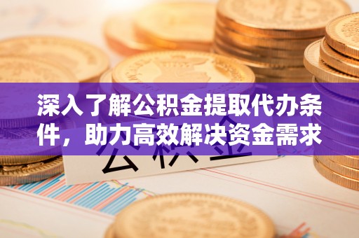 凤林深入了解公积金提取代办条件，助力高效解决资金需求
