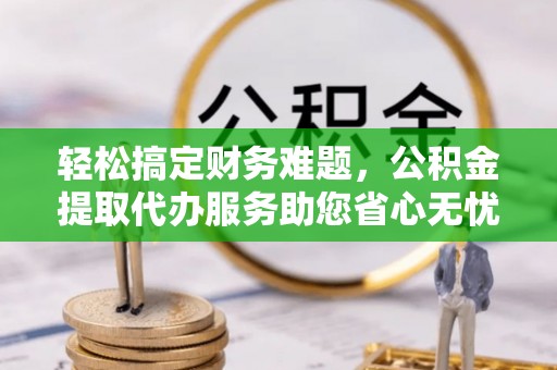 凤林轻松搞定财务难题，公积金提取代办服务助您省心无忧