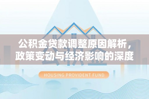 凤林公积金贷款调整原因解析，政策变动与经济影响的深度探讨