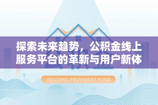 凤林探索未来趋势，公积金线上服务平台的革新与用户新体验