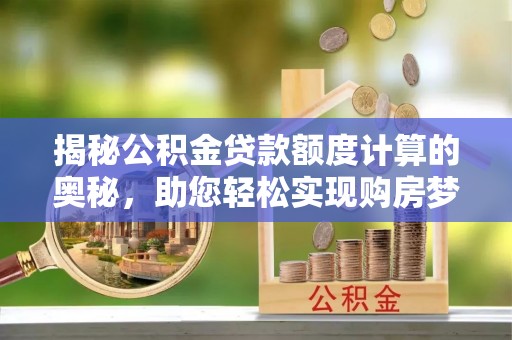 凤林揭秘公积金贷款额度计算的奥秘，助您轻松实现购房梦想