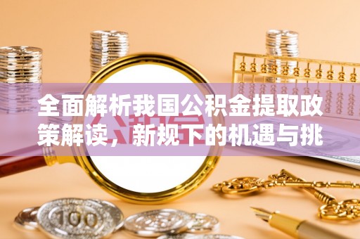 凤林全面解析我国公积金提取政策解读，新规下的机遇与挑战
