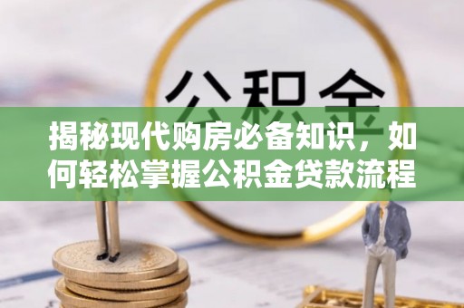 凤林揭秘现代购房必备知识，如何轻松掌握公积金贷款流程