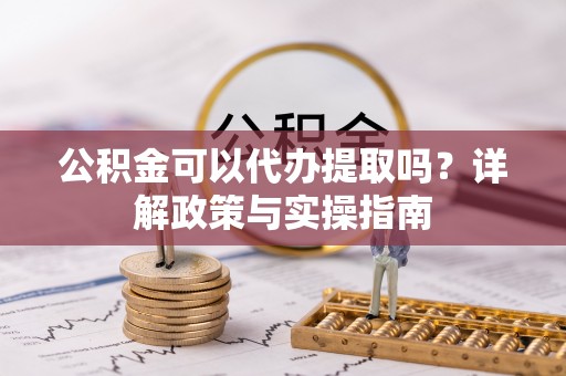 凤林公积金可以代办提取吗？详解政策与实操指南