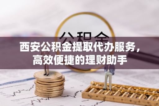 凤林西安公积金提取代办服务，高效便捷的理财助手