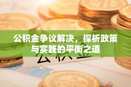 凤林公积金争议解决，探析政策与实践的平衡之道