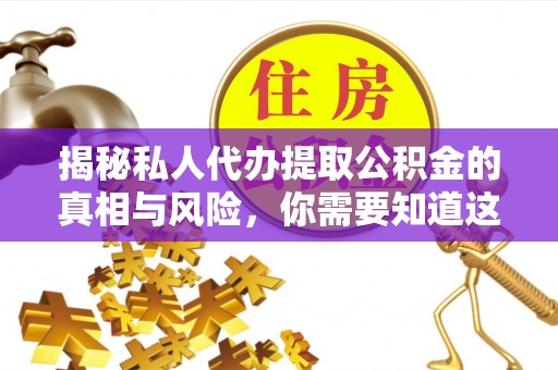 凤林揭秘私人代办提取公积金的真相与风险，你需要知道这些！