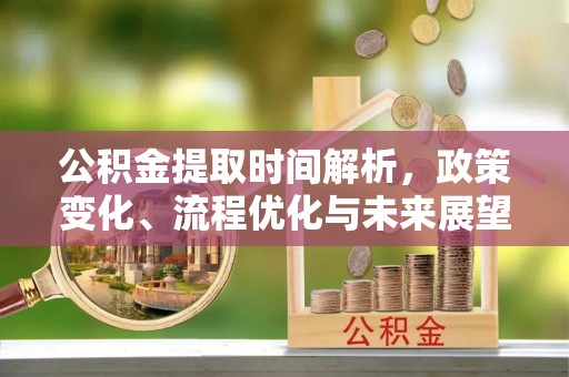 凤林公积金提取时间解析，政策变化、流程优化与未来展望