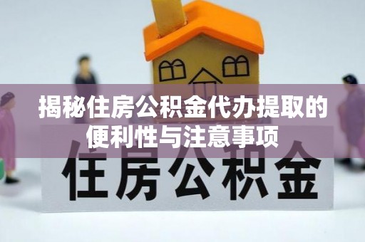 凤林揭秘住房公积金代办提取的便利性与注意事项