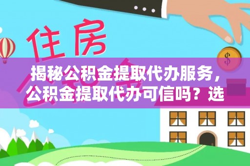 凤林揭秘公积金提取代办服务，公积金提取代办可信吗？选择前你需要知道的真相