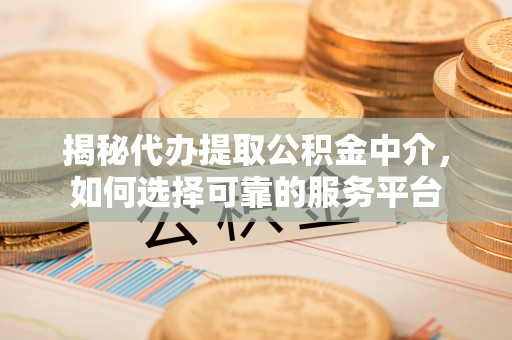 凤林揭秘代办提取公积金中介，如何选择可靠的服务平台