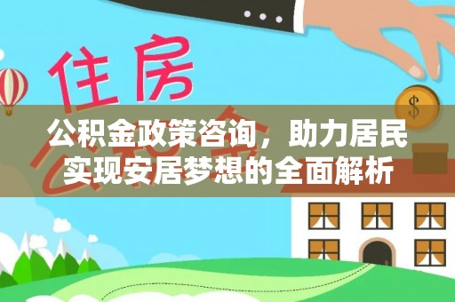 凤林公积金政策咨询，助力居民实现安居梦想的全面解析