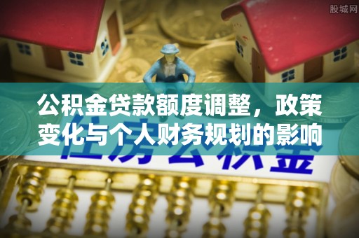 凤林公积金贷款额度调整，政策变化与个人财务规划的影响分析