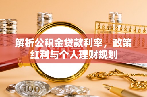 凤林解析公积金贷款利率，政策红利与个人理财规划