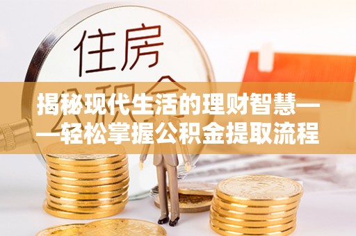 凤林揭秘现代生活的理财智慧——轻松掌握公积金提取流程的实用指南