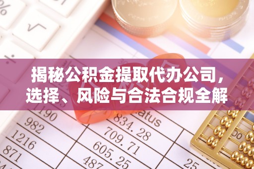 凤林揭秘公积金提取代办公司，选择、风险与合法合规全解析