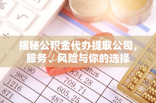 凤林揭秘公积金代办提取公司，服务、风险与你的选择