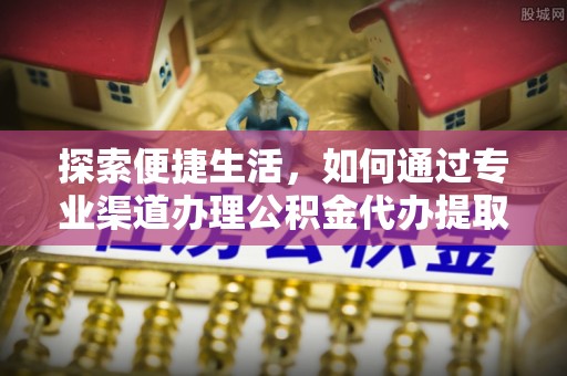 凤林探索便捷生活，如何通过专业渠道办理公积金代办提取业务