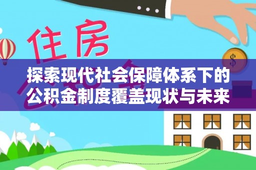 凤林探索现代社会保障体系下的公积金制度覆盖现状与未来发展