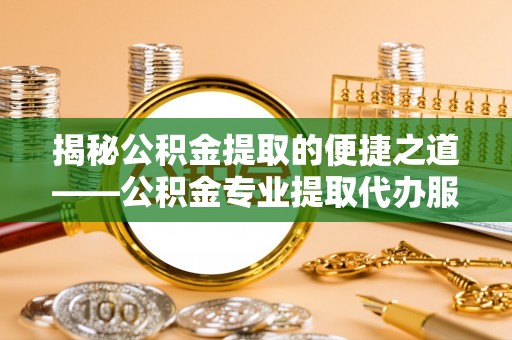 凤林揭秘公积金提取的便捷之道——公积金专业提取代办服务解析