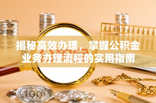 凤林揭秘高效办理，掌握公积金业务办理流程的实用指南