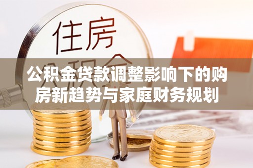 凤林公积金贷款调整影响下的购房新趋势与家庭财务规划