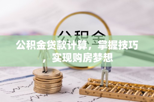 凤林公积金贷款计算，掌握技巧，实现购房梦想