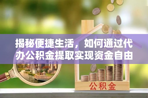 凤林揭秘便捷生活，如何通过代办公积金提取实现资金自由