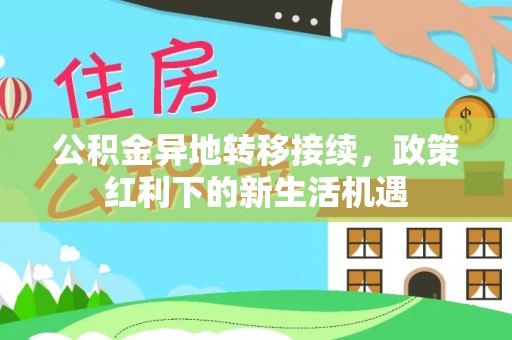 凤林公积金异地转移接续，政策红利下的新生活机遇