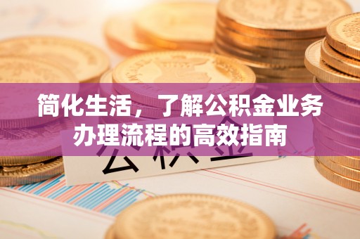 凤林简化生活，了解公积金业务办理流程的高效指南