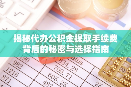 凤林揭秘代办公积金提取手续费背后的秘密与选择指南
