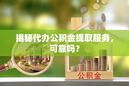 凤林揭秘代办公积金提取服务，可靠吗？