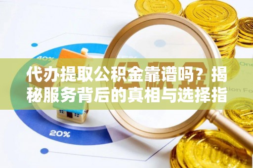 凤林代办提取公积金靠谱吗？揭秘服务背后的真相与选择指南