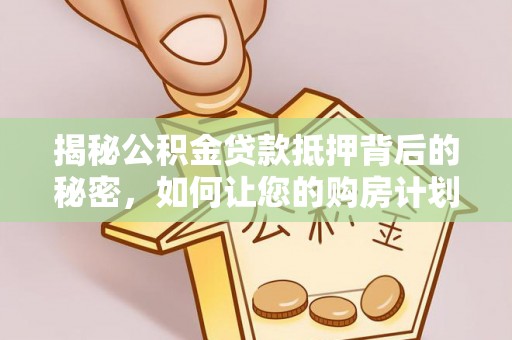 凤林揭秘公积金贷款抵押背后的秘密，如何让您的购房计划更轻松？