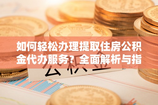 凤林如何轻松办理提取住房公积金代办服务？全面解析与指南
