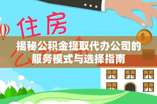 凤林揭秘公积金提取代办公司的服务模式与选择指南