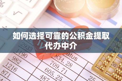 凤林如何选择可靠的公积金提取代办中介