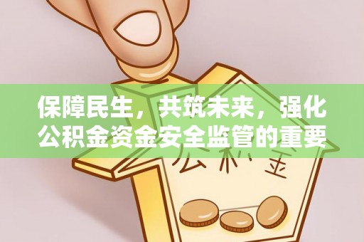 凤林保障民生，共筑未来，强化公积金资金安全监管的重要性
