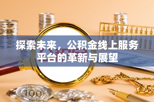 凤林探索未来，公积金线上服务平台的革新与展望