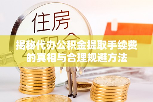 凤林揭秘代办公积金提取手续费的真相与合理规避方法
