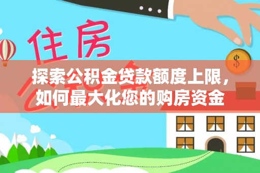 凤林探索公积金贷款额度上限，如何最大化您的购房资金