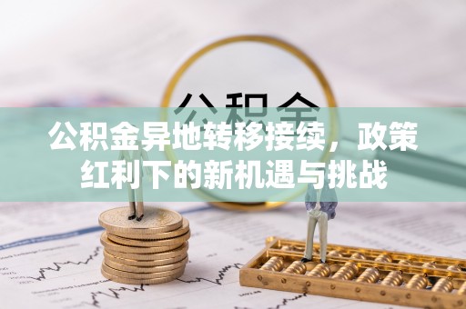 凤林公积金异地转移接续，政策红利下的新机遇与挑战