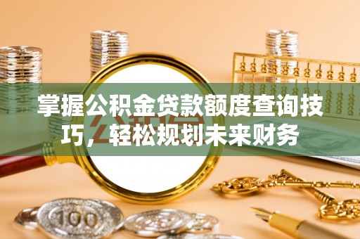 凤林掌握公积金贷款额度查询技巧，轻松规划未来财务