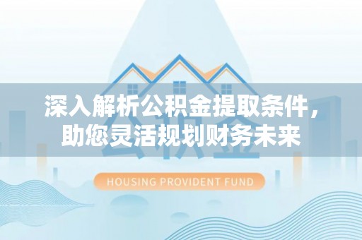 凤林深入解析公积金提取条件，助您灵活规划财务未来